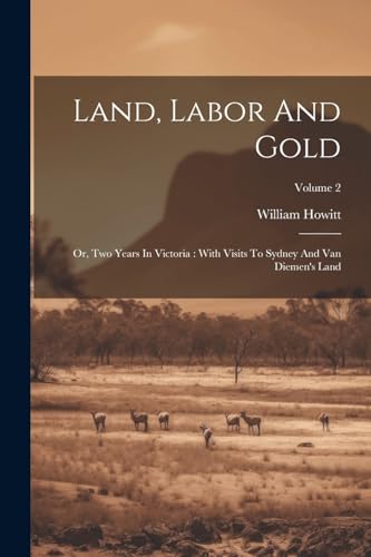 Land, Labor And Gold: Or, Two Years In Victoria: With Visits To Sydney And Van Diemen's Land; Volume 2 von Legare Street Press