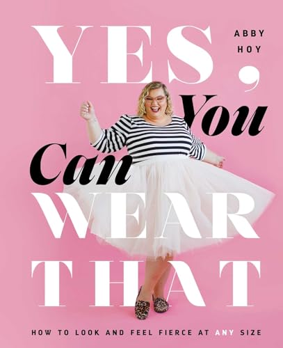 Yes, You Can Wear That: How to Look and Feel Fierce at Any Size