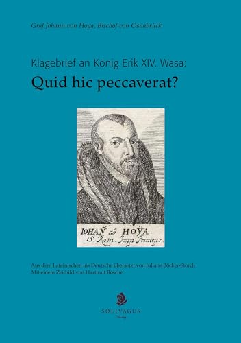 Quid hic peccaverat?: Klagebrief Graf Johanns von Hoya, Bischof von Osnabrück, an König Erik XIV. Wasa. Aus dem Lateinischen ins Deutsche übersetzt ... Mit einem Zeitbild von Hartmut Bösche. Quid hic peccaverat?: Klagebrief Graf Johanns von Hoya, Bischof von Osnabrück, an König Erik XIV. Wasa. Aus dem Lateinischen ins Deutsche übersetzt ... Mit einem Zeitbild von Hartmut Bösche. von Solivagus-Verlag