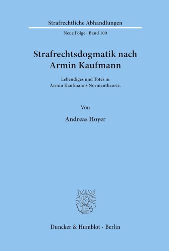 Strafrechtsdogmatik nach Armin Kaufmann. Lebendiges und Totes in Armin Kaufmanns Normentheorie. (Strafrechtliche Abhandlungen, Neue Folge; SRA 100)