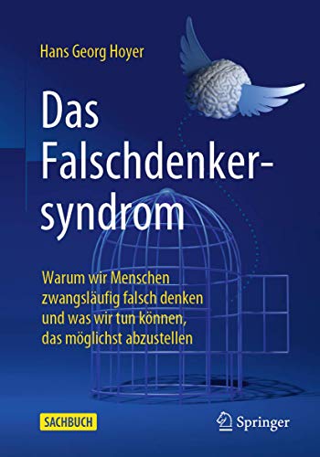 Das Falschdenkersyndrom: Warum wir Menschen zwangsläufig falsch denken und was wir tun können, das möglichst abzustellen