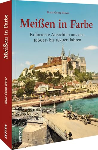 Stadtgeschichte – Meißen in Farbe: Kolorierte Ansichten aus den 1860er- bis 1930er-Jahren. (Sutton Archivbilder) von Sutton Verlag GmbH
