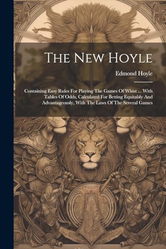 The New Hoyle: Containing Easy Rules For Playing The Games Of Whist ... With Tables Of Odds, Calculated For Betting Equitably And Advantageously, With The Laws Of The Several Games von Legare Street Press