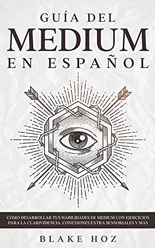 Guía del Medium en Español: Cómo Desarrollar tus Habilidades de Medium con Ejercicios para la Clarividencia, Conexiones Extra Sensoriales y más von Maria Fernanda Moguel Cruz
