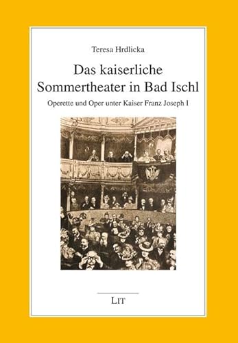 Das kaiserliche Sommertheater in Bad Ischl: Operette und Oper unter Kaiser Franz Joseph I. von LIT Verlag