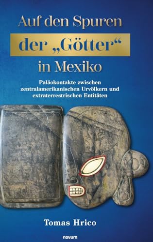 Auf den Spuren der „Götter" in Mexiko: Paläokontakte zwischen zentralamerikanischen Urvölkern und extraterrestrischen Entitäten von novum Verlag