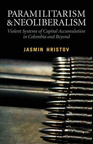 Paramilitarism and Neoliberalism: Violent Systems of Capital Accumulation in Colombia and Beyond