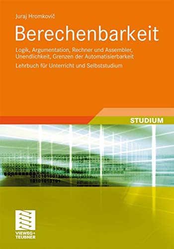 Berechenbarkeit: Logik, Argumentation, Rechner und Assembler, Unendlichkeit, Grenzen der Automatisierbarkeit Lehrbuch für Unterricht und Selbststudium