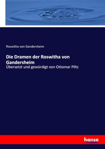 Die Dramen der Roswitha von Gandersheim: Übersetzt und gewürdigt von Ottomar Piltz