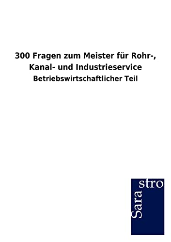 300 Fragen zum Meister für Rohr-, Kanal- und Industrieservice: Betriebswirtschaftlicher Teil von Sarastro GmbH