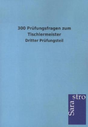 300 Prüfungsfragen zum Tischlermeister von Sarastro GmbH