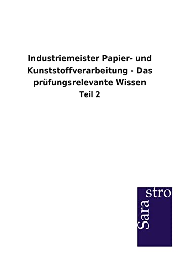 Industriemeister Papier- und Kunststoffverarbeitung - Das prüfungsrelevante Wissen: Teil 2 Industriemeister Papier- und Kunststoffverarbeitung - Das prüfungsrelevante Wissen: Teil 2
