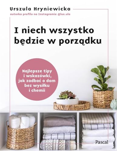 I niech wszystko będzie w porządku: Najlepsze tipy i wskazówki, jak zadbać o dom bez wysiłku i chemi von Pascal