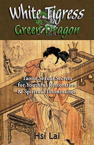 White Tigress Green Dragon: Taoist Sexual Secrets for Youthful Restoration and Spiritual Illumination von Createspace Independent Publishing Platform