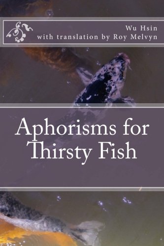 Aphorisms for Thirsty Fish (The Lost Writings of Wu Hsin, Band 1) von CreateSpace Independent Publishing Platform