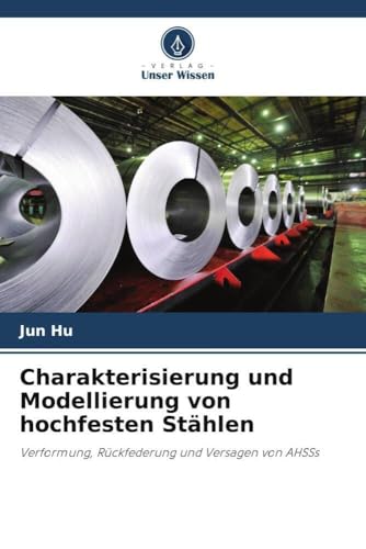 Charakterisierung und Modellierung von hochfesten Stählen: Verformung, Rückfederung und Versagen von AHSSs von Verlag Unser Wissen
