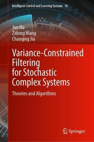 Variance-Constrained Filtering for Stochastic Complex Systems: Theories and Algorithms (Intelligent Control and Learning Systems, 18, Band 18) von Springer