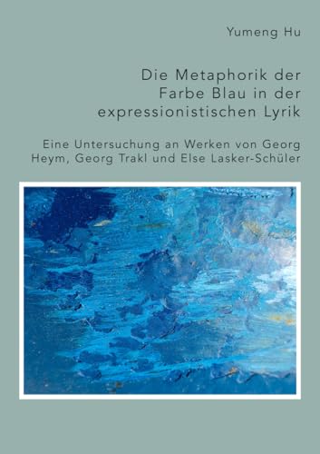 Die Metaphorik der Farbe Blau in der expressionistischen Lyrik. Eine Untersuchung an Werken von Georg Heym, Georg Trakl und Else Lasker-Schüler von Diplomica Verlag