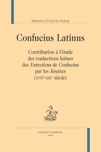 Confucius Latinus: Contribution à l’étude des traductions latines des Entretiens de Confucius par les Jésuites von Honoré Champion