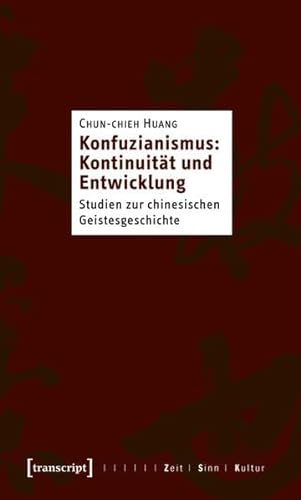 Konfuzianismus: Kontinuität und Entwicklung: Studien zur chinesischen Geistesgeschichte (Zeit - Sinn - Kultur)