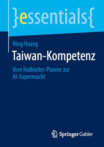 Taiwan-Kompetenz: Vom Halbleiter-Pionier zur AI-Supermacht (essentials) von Springer Gabler