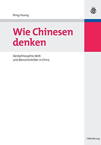 Wie Chinesen denken: Denkphilosophie, Welt- und Menschenbilder in China