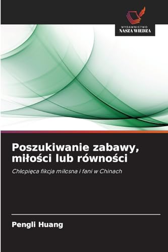 Poszukiwanie zabawy, mi¿o¿ci lub równo¿ci: Ch¿opi¿ca fikcja mi¿osna i fani w Chinach von Wydawnictwo Nasza Wiedza