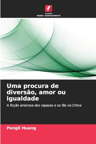 Uma procura de diversão, amor ou igualdade: A ficção amorosa dos rapazes e os fãs na China von Edições Nosso Conhecimento