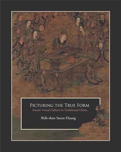 Picturing the True Form: Daoist Visual Culture in Traditional China (Harvard East Asian Monographs, 342, Band 342) von Harvard University Press