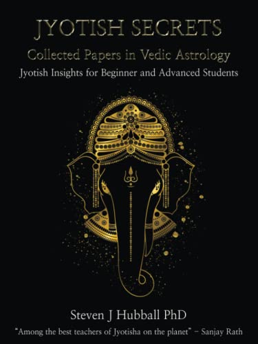 Jyotish Secrets - Collected Papers in Vedic Astrology: Jyotish Insights for Beginner and Advanced Students