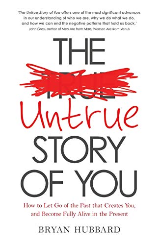 Untrue Story of You, The: How To Let Go Of The Past That Creates You, And Become Fully Alive In The Present