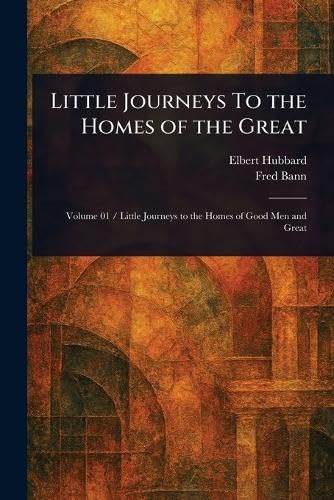 Little Journeys To the Homes of the Great Little Journeys To the Homes of the Great von Anson Street Press