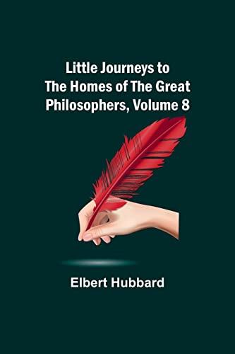 Little Journeys to the Homes of the Great Philosophers, Volume 8 von Alpha Editions