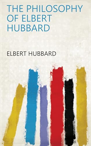 The Philosophy of Elbert Hubbard The Philosophy of Elbert Hubbard von Anson Street Press