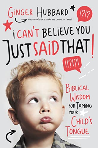 I Can't Believe You Just Said That!: Biblical Wisdom for Taming Your Child's Tongue