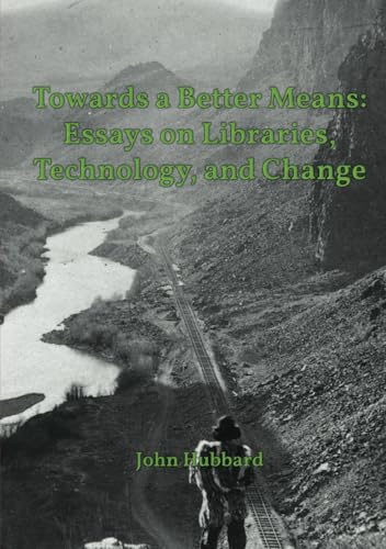 Towards a Better Means: Essays on Libraries, Technology, and Change von Independently published