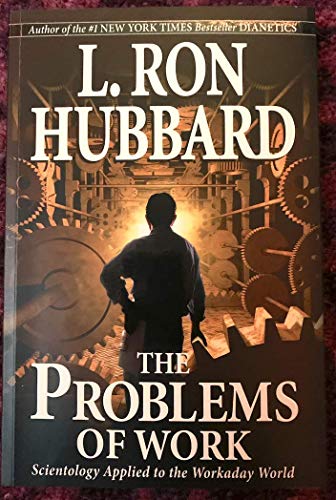 The Problems of Work: Scientology Applied to the Workaday World The Problems of Work: Scientology Applied to the Workaday World
