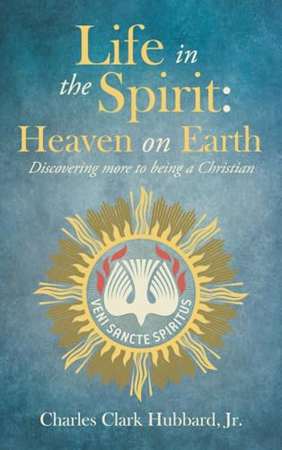 Life in the Spirit: Heaven on Earth: Discovering more to being a Christian von Westbow Press