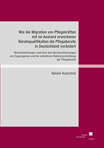 Wie die Migration von Pflegekräften mit im Ausland erworbener Berufsqualifikation die Pflegeberufe in Deutschland verändert: Wechselwirkungen zwischen ... Rollenzuschreibung der Pflegeberufe