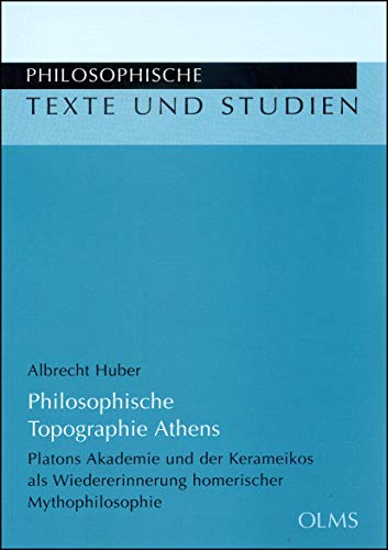 Philosophische Topographie Athens: Platons Akademie und der Kerameikos als Wiedererinnerung homerischer Mythophilosophie. (Philosophische Texte und Studien)