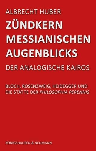 Zündkern messianischen Augenblicks: Der analogische Kairos Bloch, Rosenzweig, Heidegger und die Stätte der philosophia perennis von Königshausen u. Neumann