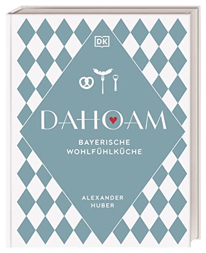 Dahoam: Bayerische Wohlfühlküche: 90 bayerische Lieblingsgerichte, nach Rezepten vom Profi. Wunderbar raffiniert und doch erstaunlich einfach erklärt von Sternekoch Alexander Huber von Dorling Kindersley Verlag