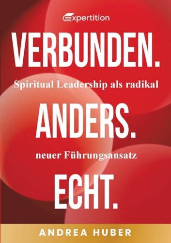 Verbunden. Anders. Echt.: Spiritual Leadership als radikal neuer Führungsansatz. von Expertition.