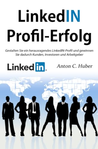 LinkedIN-Profil - Erfolg: Gestalten Sie ein herausragendes LinkedIN-Profil und gewinnen Sie dadurch Kun-den, Investoren oder Arbeitgeber