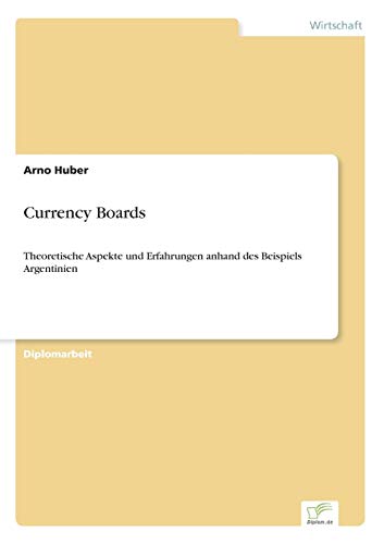 Currency Boards: Theoretische Aspekte und Erfahrungen anhand des Beispiels Argentinien Currency Boards: Theoretische Aspekte und Erfahrungen anhand des Beispiels Argentinien von Diplomarbeiten Agentur
