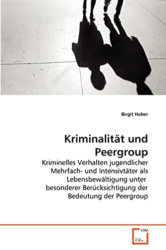 Kriminalität und Peergroup: Kriminelles Verhalten jugendlicher Mehrfach- und Intensivtäter als Lebensbewältigung unter besonderer Berücksichtigung der Bedeutung der Peergroup Kriminalität und Peergroup: Kriminelles Verhalten jugendlicher Mehrfach- und Intensivtäter als Lebensbewältigung unter besonderer Berücksichtigung der Bedeutung der Peergroup