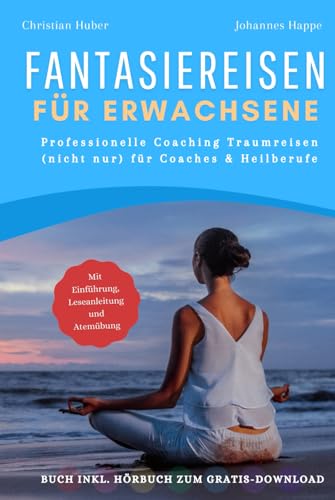 Fantasiereisen für Erwachsene - Professionelle Coaching Traumreisen (nicht nur) für Coaches und Heilberufe - Buch inkl. Hörbuch & Entspannungsmusik zum Gratis-Download
