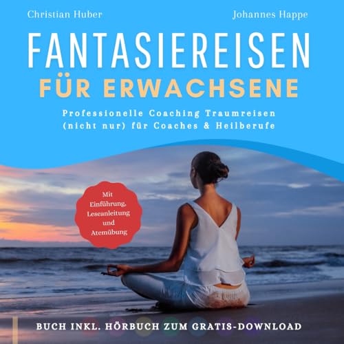 Fantasiereisen für Erwachsene - Professionelle Coaching Traumreisen (nicht nur) für Coaches und Heilberufe - Buch inkl. Hörbuch & Entspannungsmusik zum Gratis-Download