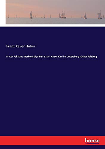 Frater Felizians merkwürdige Reise zum Kaiser Karl im Untersberg nächst Salzburg von Hansebooks