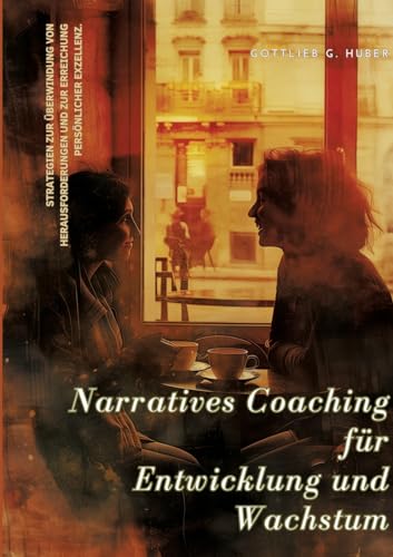 Narratives Coaching für Entwicklung und Wachstum: Strategien zur Überwindung von Herausforderungen und zur Erreichung persönlicher Exzellenz von tredition